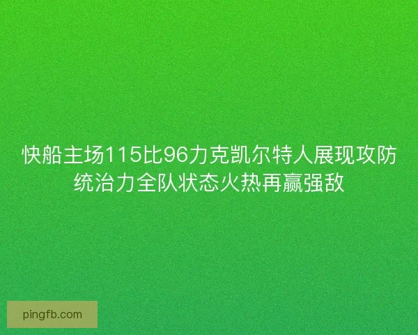快船主场115比96力克凯尔特人展现攻防统治力全队状态火热再赢强敌 快船主场115比96力克凯尔特人展现攻防统治力全队状态火热再赢强敌