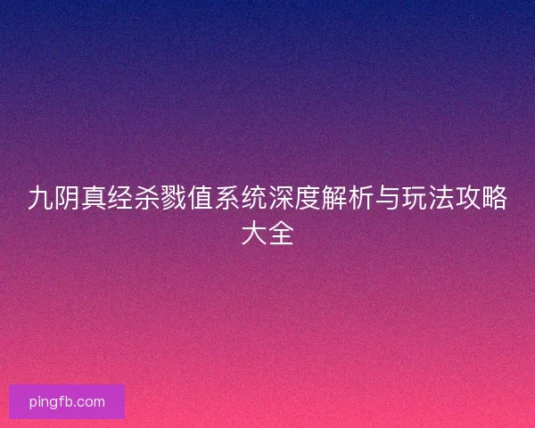 九阴真经杀戮值系统深度解析与玩法攻略大全