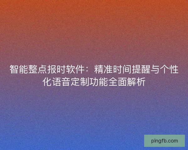 智能整点报时软件：精准时间提醒与个性化语音定制功能全面解析