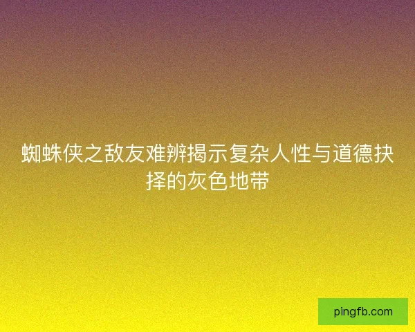 蜘蛛侠之敌友难辨揭示复杂人性与道德抉择的灰色地带