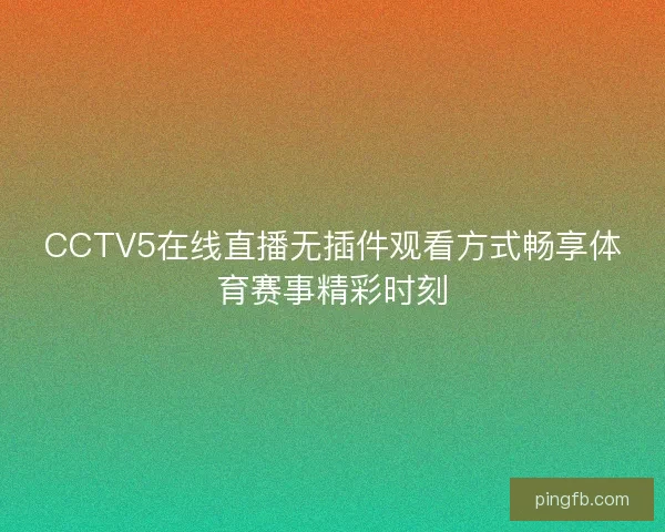 CCTV5在线直播无插件观看方式畅享体育赛事精彩时刻
