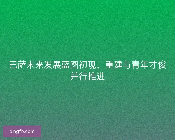 巴萨未来发展蓝图初现，重建与青年才俊并行推进