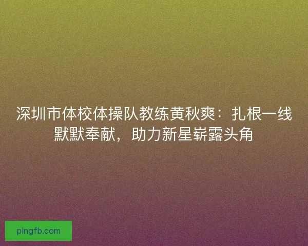 深圳市体校体操队教练黄秋爽:扎根一线默默奉献,助力新星崭露头角 深圳市体校体操队教练黄秋爽:扎根一线默默奉献,助力新星崭露头角