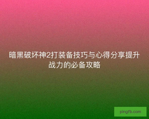 暗黑破坏神2打装备技巧与心得分享提升战力的必备攻略 暗黑破坏神2打装备技巧与心得分享提升战力的必备攻略