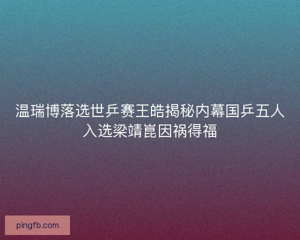 温瑞博落选世乒赛王皓揭秘内幕国乒五人入选梁靖崑因祸得福