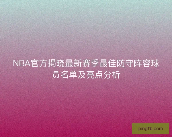 NBA官方揭晓最新赛季最佳防守阵容球员名单及亮点分析